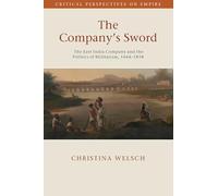 The Company's Sword: The East India Company and the Politics of Militarism, 1644-1858 (Critical Perspectives on Empire)