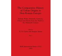 The Comparative History of Urban Origins in Non-Roman Europe, Part i: Ireland, Wales, Denmark, Germany, Poland and Russia from the Ninth to the Thirteenth Century: 255 (BAR International)