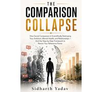 The Comparison Collapse: How Social Comparison Is Destroying Your Ambition, Mental Health, and Relationships - and How to Rewire Your Reference Points