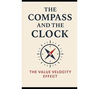 The Compass and the Clock: The Value Velocity Effect: How Executives can make fast, confident, authentic high-stake decisions