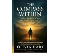 The Compass Within: Finding Purpose When the World Feels Lost: A Practical Guide to Rebuilding Direction, Passion, and Meaning in a Time of Uncertainty