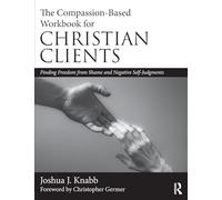 The Compassion-Based Workbook for Christian Clients: Finding Freedom from Shame and Negative Self-Judgments