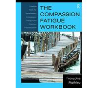The Compassion Fatigue Workbook - Creative Tools (Psychosocial Stress Series 42)