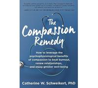 The Compassion Remedy: How to leverage the psychophysiology of compassion to beat burnout, renew relationships, and enjoy greater well-being