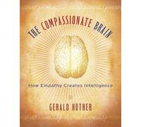 The Compassionate Brain: How Empathy Creates Intelligence: A Revolutionary Guide to Developing Your Intelligence to Its Full Potential