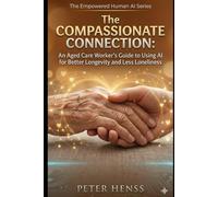 The Compassionate Connection: An Aged Care Worker’s Guide to Using AI for Better Longevity and Less Loneliness (The Empowered Human AI Series)