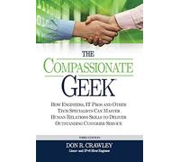 The Compassionate Geek: How Engineers, IT Pros, and Other Tech Specialists Can Master Human Relations Skills to Deliver Outstanding Customer Service