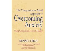 The Compassionate Mind Approach to Overcoming Anxiety: Using Compassion-focused Therapy (Compassion Focused Therapy)