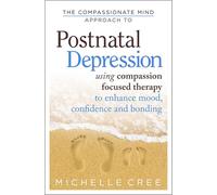 The Compassionate Mind Approach To Postnatal Depression: Using Compassion Focused Therapy to Enhance Mood, Confidence and Bonding (Compassion Focused Therapy)