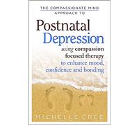 The Compassionate Mind Approach To Postnatal Depression: Using Compassion Focused Therapy to Enhance Mood, Confidence and Bonding (Compassion Focused Therapy)