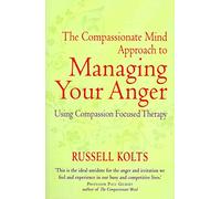 The Compassionate-Mind Guide to Managing Your Anger: Using Compassion-Focused Therapy to Calm Your Rage and Heal Your Relationships