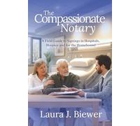The Compassionate Notary: A Field Guide to Signings in Hospitals, Hospice and for the Homebound