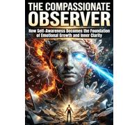 The Compassionate Observer: How Self-Awareness Becomes the Foundation of Emotional Growth and Inner Clarity