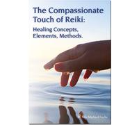 The Compassionate Touch of Reiki: Healing Concepts, Elements, Methods