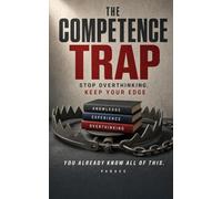The Competence Trap: Stop Overthinking, Keep Your Edge - Why Smart, Capable People Can't Switch Off and What Actually Works