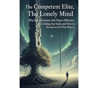 The Competent Elite, The Lonely Mind: Why Our Obsession with Hyper-Efficiency Is Killing Our Souls and How to Reconnect with What Matters. (ai for personal growth book)