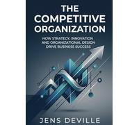 The Competitive Organization: How Strategy, Innovation and Organizational Design Drive Business Success