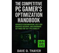 The Competitive PC Gamer's Optimization Handbook: Advanced Benchmarking, Next-Gen Graphics Decoded, and Hardware Settings for 144+ FPS Stability