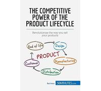 The Competitive Power of the Product Lifecycle: Revolutionise the way you sell your products (Management & Marketing)