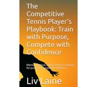 The Competitive Tennis Player’s Playbook: Train with Purpose, Compete with Confidence: Mental, Tactical, and Technical Training for Junior & Competitive Athletes