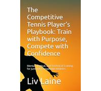 The Competitive Tennis Player’s Playbook: Train with Purpose, Compete with Confidence: Mental, Tactical, and Technical Training for Junior & Competitive Athletes