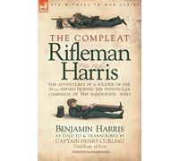 The Compleat Rifleman Harris: The Adventures of a Soldier of the 95th (Rifles) During the Peninsular Campaign of the Napoleonic Wars
