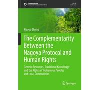 The Complementarity Between the Nagoya Protocol and Human Rights : Genetic Resources, Traditional Knowledge and the Rights of Indigenous Peoples and Local Communities
