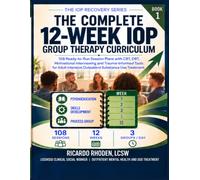 The Complete 12-Week IOP Group Therapy Curriculum: 108 Ready-to-Run Session Plans with CBT, DBT, Motivational Interviewing and Trauma-Informed Tools ... Treatment (The IOP Recovery Series)