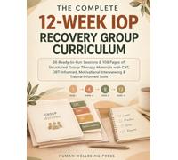 THE COMPLETE 12-WEEK IOP RECOVERY GROUP CURRICULUM: 36 Ready-to-Run Sessions & 108 Pages of Structured Group Therapy Materials with CBT, DBT-Informed, Motivational Interviewing & Trauma-Informed Tools