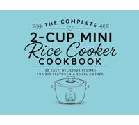 The Complete 2-Cup Mini Rice Cooker Cookbook: 50 Easy, Delicious Recipes for Big Flavor in a Small Cooker