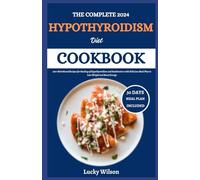 The Complete 2024 Hypothyroidism Diet Cookbook: 100+ Nutritional Recipes for Healing of Hypothyroidism and Hashimoto’s with Delicious Meal Plan to Lose Weight and Boost Energy