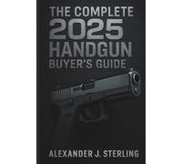 The Complete 2025 Handgun Buyer’s Guide: Your Ultimate Resource for Choosing, Purchasing, and Safely Owning the Perfect Handgun