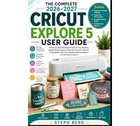 THE COMPLETE 2026-2027 CRICUT EXPLORE 5 USER GUIDE: A Step-by-Step Handbook to Set Up Your Machine, Master Design Space, Create Stunning DIY Projects, and Troubleshoot Like a Pro