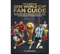 The Complete 2026 World Cup Fan Guide: North America Travel Guide, Match Predictions, Group Stage Analysis, Host City Itineraries, and Expert Tips for the Ultimate Soccer Tournament Experience