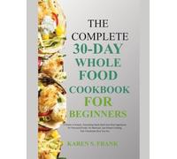 THE COMPLETE 30-DAY WHOLE FOOD COOKBOOK FOR BEGINNER: Real food. Simple preparation. Thirty days that change everything.