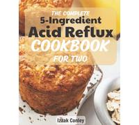The Complete 5-Ingredient Acid Reflux Cookbook for two: The Complete Guide to Restore Yours Stomach Health In a Few Steps | A days Meal Plan to Enjoy a Happy & Healthy Lifestyle