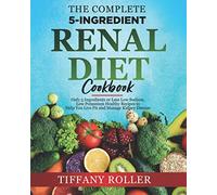 The Complete 5-Ingredient Renal Diet Cookbook: Only 5 Ingredients or Less Low Sodium, Low Potassium Healthy Recipes to Help You Live Fit and Manage Kidney Disease