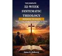 The Complete 52-Week Systematic Theology Workbook for Adults: Weekly Lessons to Deeply Understand What You Believe, Defend It When Challenged and Live It Every Day