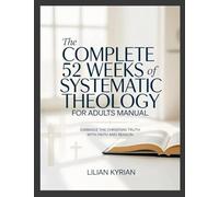 The Complete 52 Weeks of Systematic Theology for Adults Manual: Embrace the Christian Truth with Faith and Reason