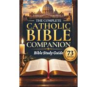 The Complete 73-Page Catholic Bible Companion: A Beginner-Friendly Handbook and Study Guide to Build Catholic Faith, Understand All 73 Books, and See God's Story from Genesis to Revelation