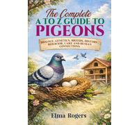 The Complete A to Z Guide to Pigeons: Biology, Genetics, Breeds, History, Behavior, Care and Human Connections