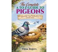 The Complete A to Z Guide to Pigeons: Biology, Genetics, Breeds, History, Behavior, Care and Human Connections