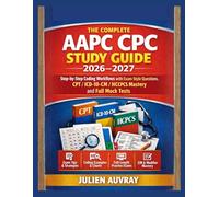 THE COMPLETE AAPC CPC STUDY GUIDE 2026-2027: Step-by-Step Coding Workflows with Exam-Style Questions, CPT/ICD-10-CM/HCPCS Mastery and Full Mock Tests