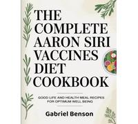 The Complete Aaron Siri Vaccines Diet Cookbook: Good Life and Health Meal Recipes for Optimum Well Being