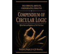 The Complete, Absolute, Unexpurgated, UNDILUTED Compendium of Circular Logic: The Official Rules and Regulations of the Circle Game