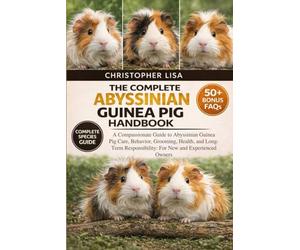 THE COMPLETE ABYSSINIAN GUINEA PIG HANDBOOK: A Compassionate Guide to Abyssinian Guinea Pig Care, Behavior, Grooming, Health, and Long-Term Responsibility: For New and Experienced Owners
