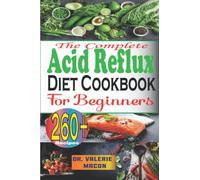 The Complete Acid Reflux Diet Cookbook for Beginners: 260+ Easy & Healthy Recipes Including Vegan & Gluten-Free; Naturally Overcome your GERD, LPR, Heartburn, Bloating, Inflammation, and Gas Relief