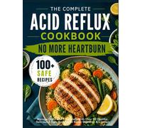 The Complete Acid Reflux Diet Cookbook: Manage GERD & LPR Naturally with Over 110 Healthy, Delicious & Easy Recipes for Better Digestion & Comfort | ... 30-Day Meal Plan for Lasting Relief