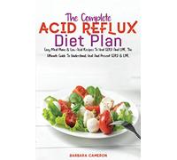 THE COMPLETE ACID REFLUX DIET PLAN: Easy Meal Plans & Low Acid Recipes To Heal GERD And LPR. The Ultimate Guide To Understand, Heal And Prevent GERD & LPR.