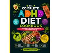 THE COMPLETE ADHD DIET COOKBOOK: 100+ Focus-Friendly Recipes and 30-Day Meal Plans to Support Attention, Boost Energy, Improve Brain Health, and Build Lasting Healthy Habits